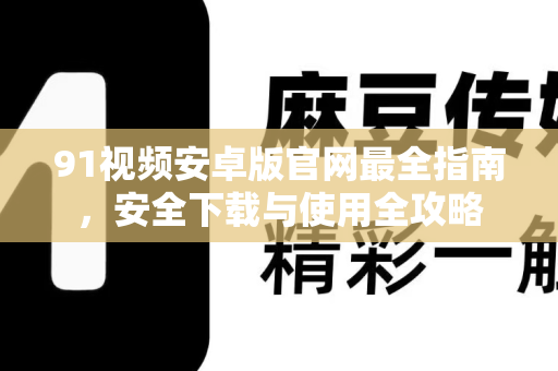 91视频安卓版官网最全指南，安全下载与使用全攻略-第1张图片-最新91影视网-视频免费观看下载