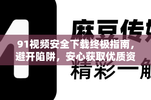91视频安全下载终极指南，避开陷阱，安心获取优质资源-第1张图片-最新91影视网-视频免费观看下载