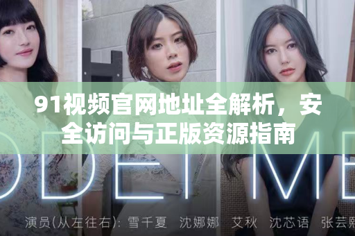 91视频官网地址全解析，安全访问与正版资源指南-第1张图片-最新91影视网-视频免费观看下载