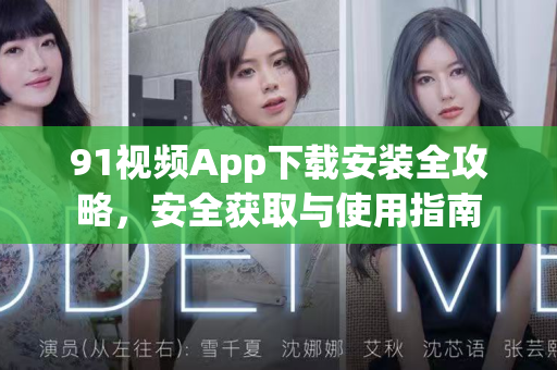 91视频App下载安装全攻略，安全获取与使用指南-第1张图片-最新91影视网-视频免费观看下载